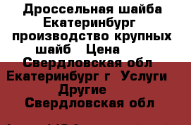 Дроссельная шайба Екатеринбург, производство крупных шайб › Цена ­ 1 - Свердловская обл., Екатеринбург г. Услуги » Другие   . Свердловская обл.